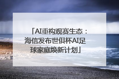 AI重构观赛生态：海信发布世俱杯AI足球家庭焕新计划