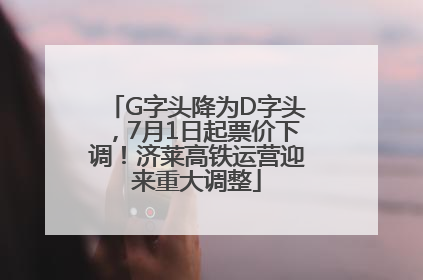 G字头降为D字头，7月1日起票价下调！济莱高铁运营迎来重大调整