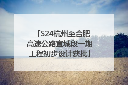 S24杭州至合肥高速公路宣城段一期工程初步设计获批