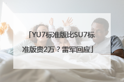 YU7标准版比SU7标准版贵2万？雷军回应