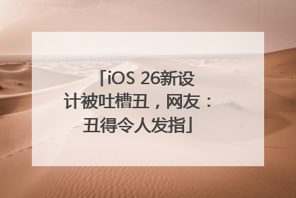 iOS 26新设计被吐槽丑，网友：丑得令人发指